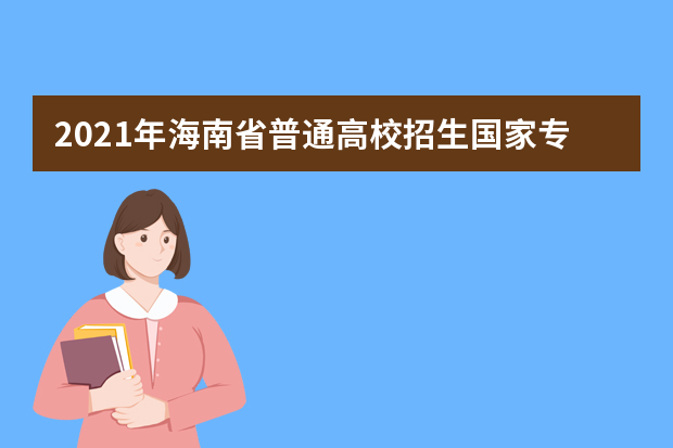 2021年海南省普通高校招生国家专项计划录取院校征集志愿的公告