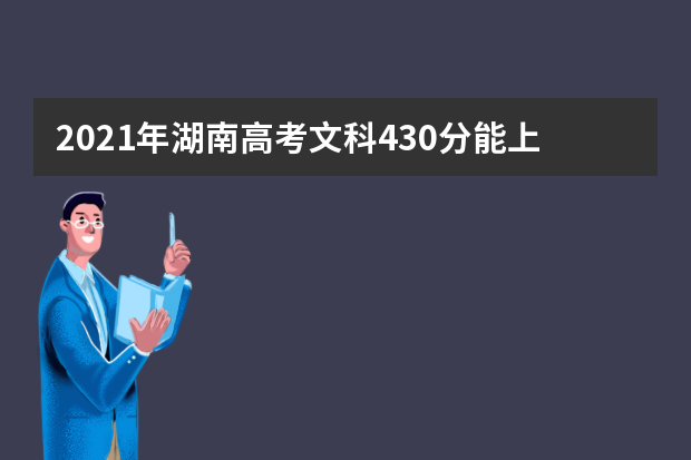 2021年湖南高考文科430分能上什么大学(200所)