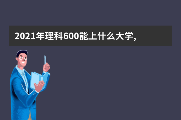 2021年理科600能上什么大学,高考理科600分能考什么大学(100所)