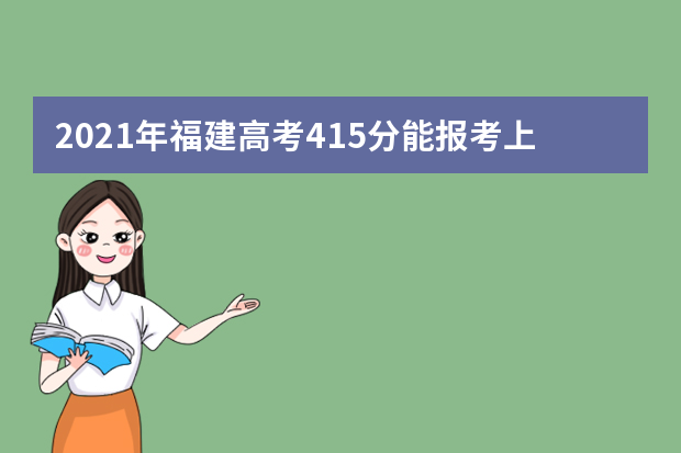 2021年福建高考415分能报考上什么大学(理科)