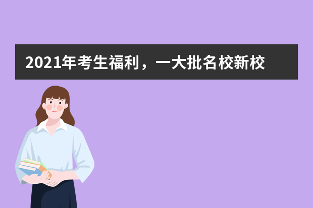 2021年考生福利，一大批名校新校区将建成