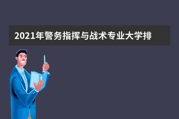 2021年警务指挥与战术专业大学排名及分数线【统计表】