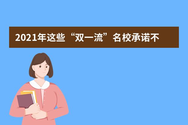 2021年这些“双一流”名校承诺不退档，考生不要错过