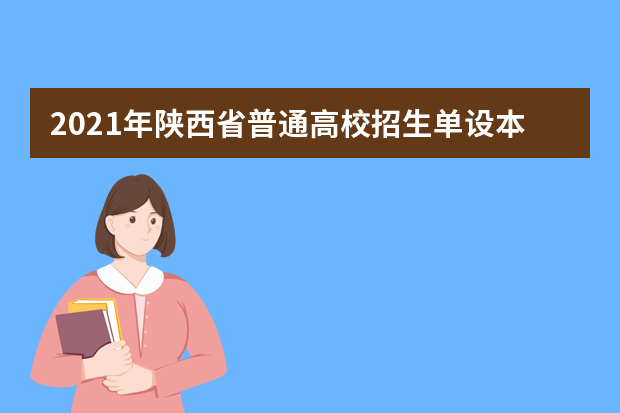 2021年陕西省普通高校招生单设本科批次A段理工类国家专项计划录取第二次征集志愿