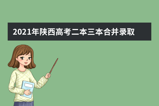 2021年陕西高考二本三本合并录取政策变化解读
