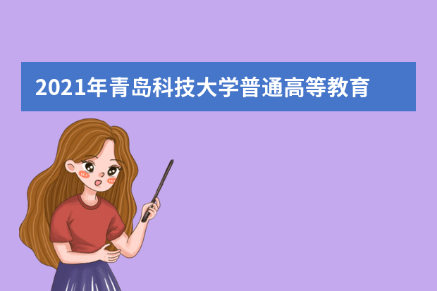 2021年青岛科技大学普通高等教育招生章程