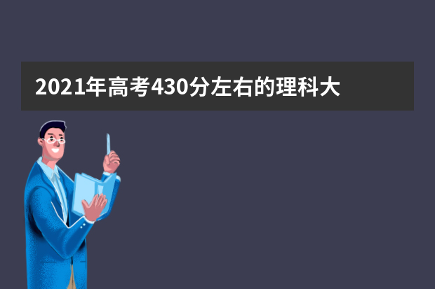 2021年高考430分左右的理科大学,430分理科能上什么大学