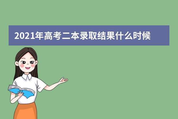 2021年高考二本录取结果什么时候公布出来【全国汇总】