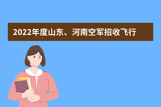 2022年度山东、河南空军招收飞行学员工作简章