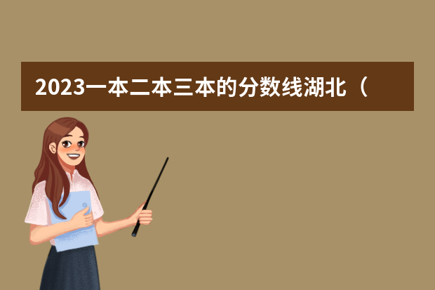 2023一本二本三本的分数线湖北（湖北2023一本二本三本分数线）