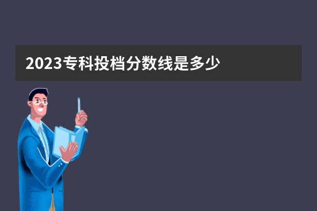 2023专科投档分数线是多少