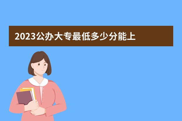 2023公办大专最低多少分能上