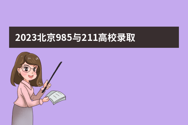 2023北京985与211高校录取分数线排名公布（全国985学校排名顺序及录取分数线）