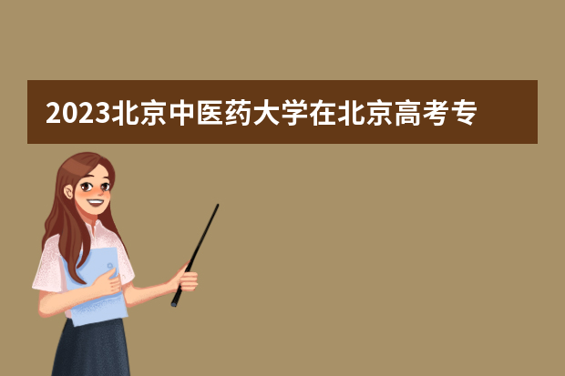 2023北京中医药大学在北京高考专业招生计划人数是多少