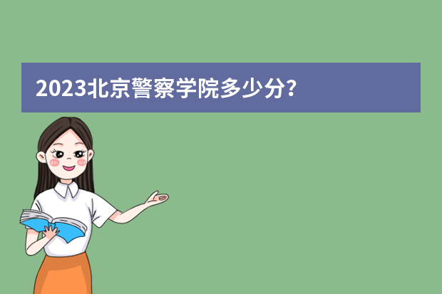 2023北京警察学院多少分？
