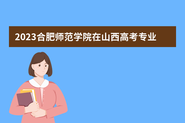 2023合肥师范学院在山西高考专业招生计划人数是多少