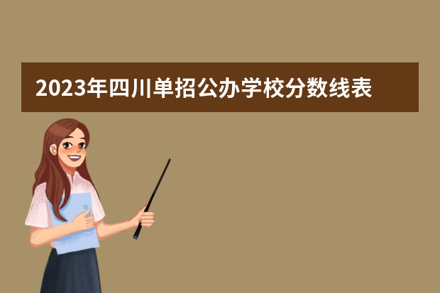 2023年四川单招公办学校分数线表（安徽单招大专院校排名以及分数）