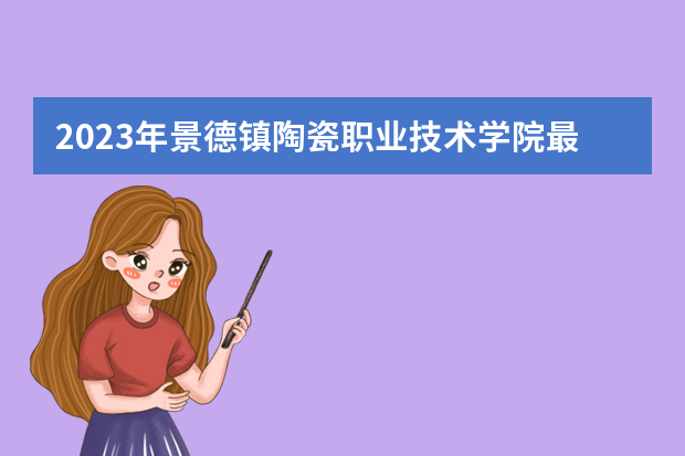 2023年景德镇陶瓷职业技术学院最低多少分能录取（本省历年分数线）