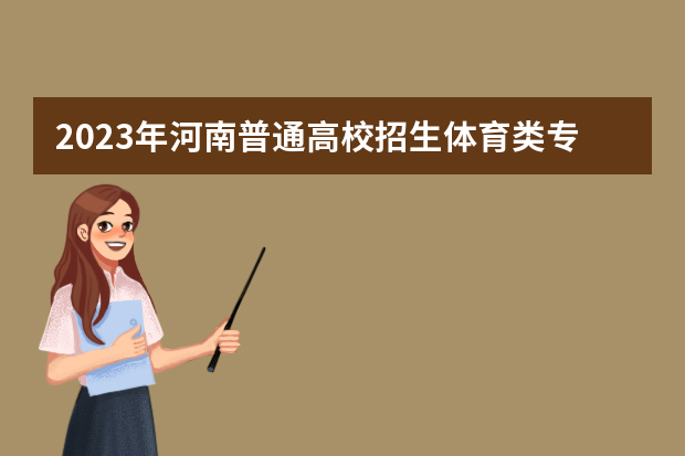 2023年河南普通高校招生体育类专业招生考试有关事宜的说明