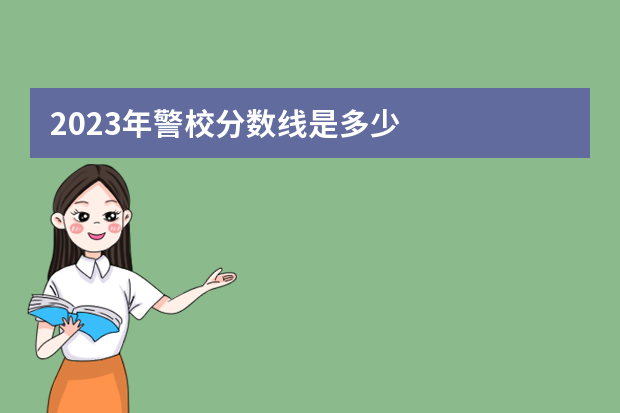 2023年警校分数线是多少