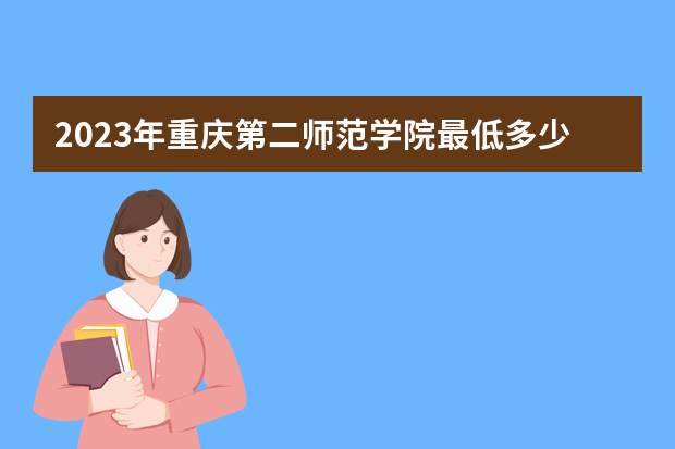 2023年重庆第二师范学院最低多少分能录取（本省历年分数线）