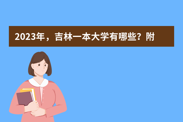 2023年，吉林一本大学有哪些？附最新排名榜单！