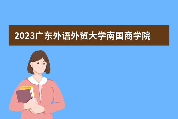 2023广东外语外贸大学南国商学院在河北高考专业招生计划人数是多少