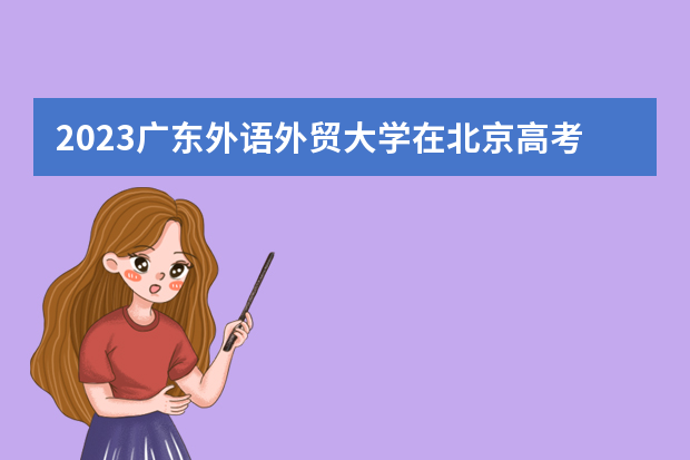 2023广东外语外贸大学在北京高考专业招生计划人数是多少