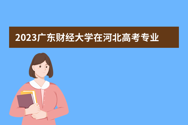 2023广东财经大学在河北高考专业招生计划人数是多少
