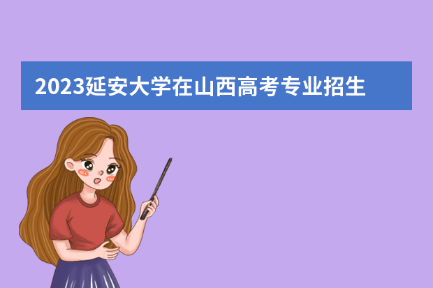 2023延安大学在山西高考专业招生计划人数是多少