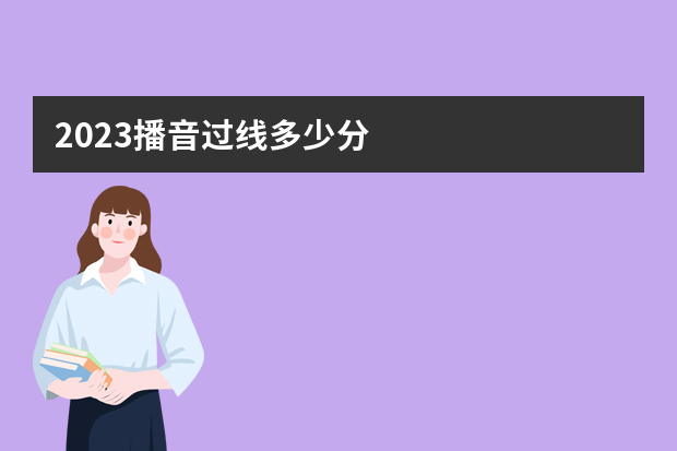 2023播音过线多少分