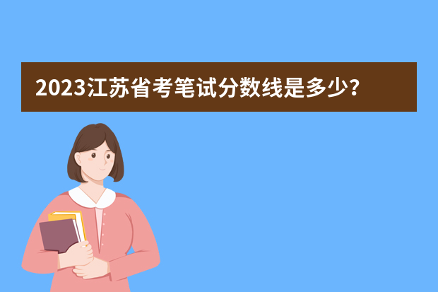 2023江苏省考笔试分数线是多少？
