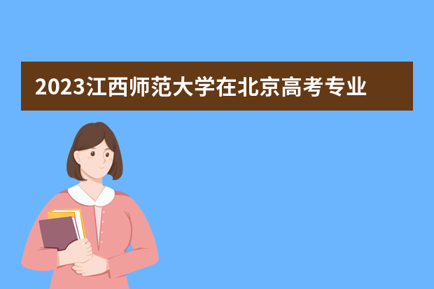 2023江西师范大学在北京高考专业招生计划人数是多少