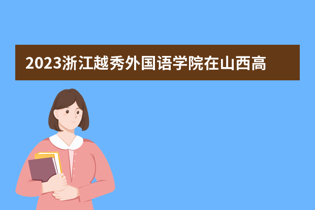 2023浙江越秀外国语学院在山西高考专业招生计划人数是多少