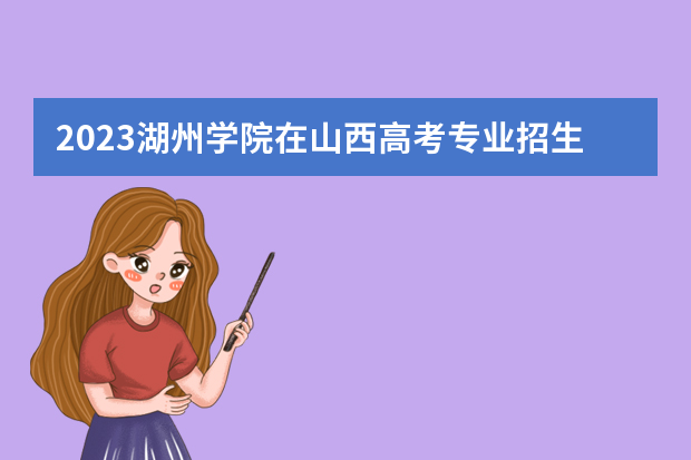 2023湖州学院在山西高考专业招生计划人数是多少