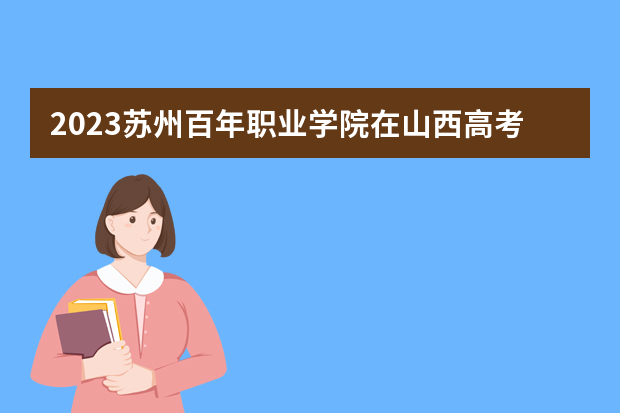 2023苏州百年职业学院在山西高考专业招生计划人数是多少