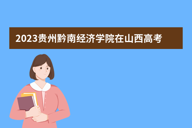2023贵州黔南经济学院在山西高考专业招生计划人数是多少