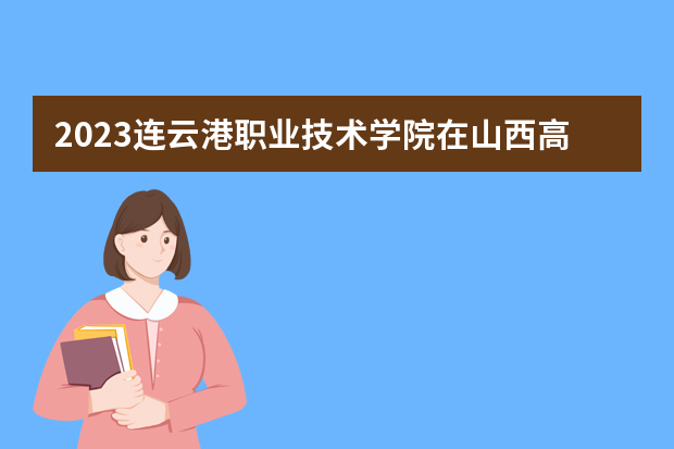 2023连云港职业技术学院在山西高考专业招生计划人数是多少