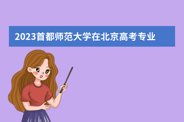 2023首都师范大学在北京高考专业招生计划人数是多少