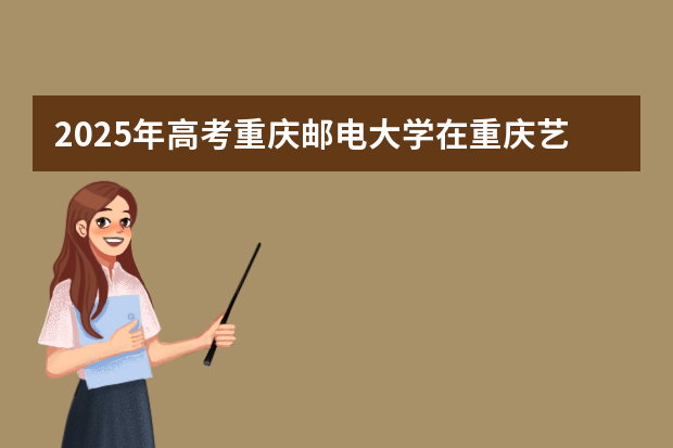 2025年高考重庆邮电大学在重庆艺术类投档分数线总汇（2026参考）