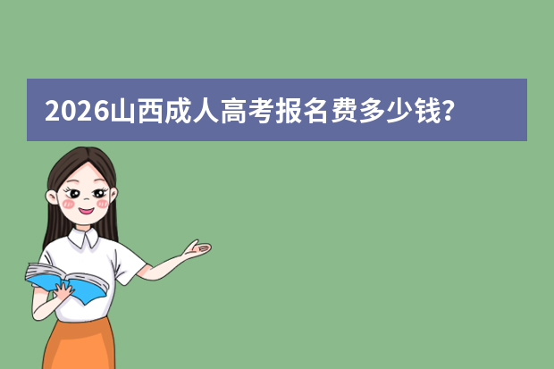 2026山西成人高考报名费多少钱？缴费标准
