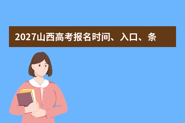 2027山西高考报名时间、入口、条件和流程怎么查？