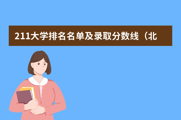211大学排名名单及录取分数线（北京的大学排名及分数线）