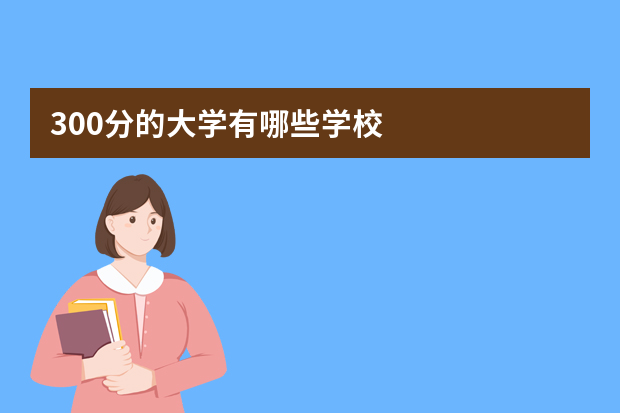 300分的大学有哪些学校