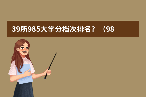 39所985大学分档次排名？（985院校的分数排名）