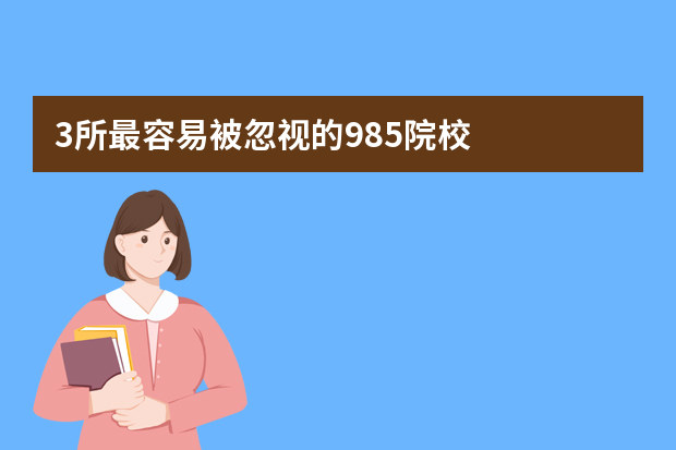 3所最容易被忽视的985院校