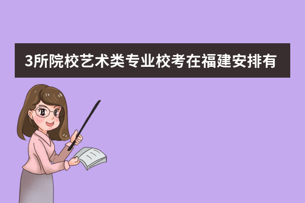 3所院校艺术类专业校考在福建安排有调整