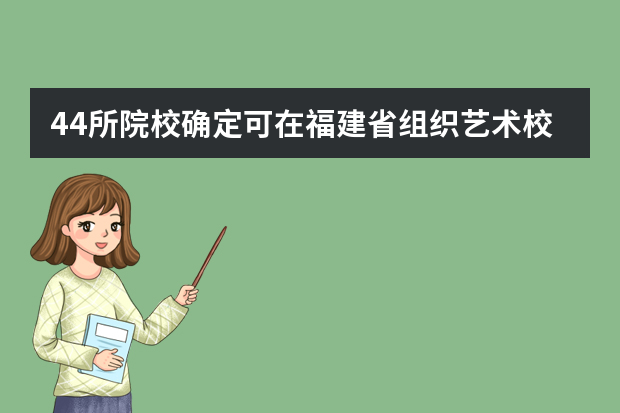 44所院校确定可在福建省组织艺术校考