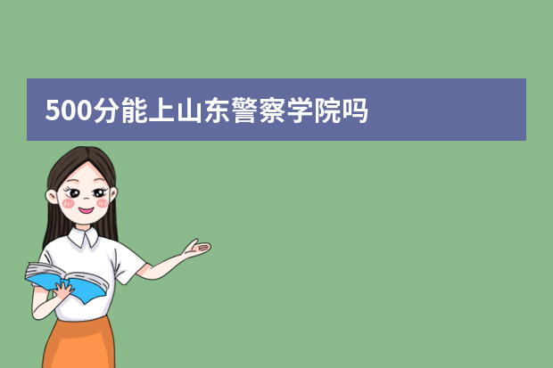 500分能上山东警察学院吗