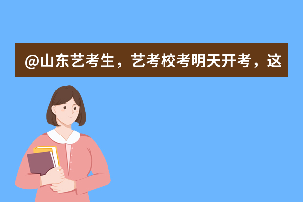 @山东艺考生，艺考校考明天开考，这些注意事项请记牢！